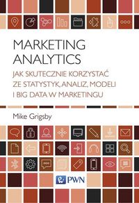 Marketing Analytics. Jak skutecznie korzystać ze statystyk, analiz, modeli i big data w marketingu