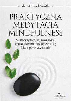 Praktyczna medytacja Mindfulness. Skuteczny trening uważności, dzięki któremu pozbędziesz się lęku i pokonasz strach
