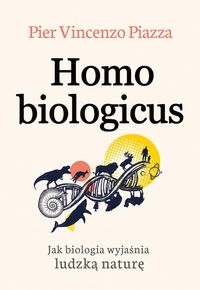 Homo biologicus. Jak biologia wyjaśnia ludzką naturę