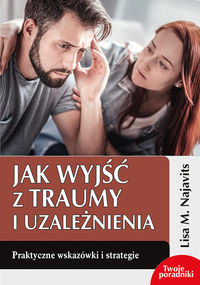 Jak wyjść z traumy i uzależnienia. Praktyczne wskazówki i strategie