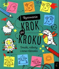 Rysowanie krok po kroku. Smoki, roboty i inne różności