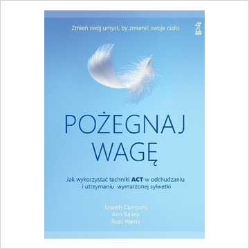 Pożegnaj wagę. Jak wykorzystać techniki ACT w odchudzaniu i utrzymaniu wymarzonej sylwetki