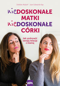 Niedoskonałe matki niedoskonałe córki. Jak uzdrowić swoją relację z mamą