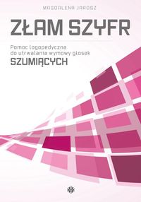 Złam szyfr. Pomoc logopedyczna do utrwalania wymowy głosek szumiących