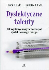 Dyslektyczne talenty. Jak wydobyć ukryty potencjał dyslektycznego mózgu