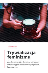 Trywializacja femnizmu. Pop-feminizm, latte-feminizm i girl power w kobiecej prasie ilustrowanej segmentu luksusowego