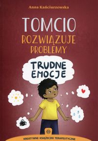 Tomcio rozwiązuje problemy. Trudne emocje. Kreatywne książeczki terapeutyczne
