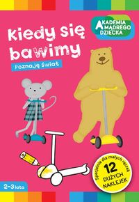 Akademia mądrego dziecka. Kiedy się bawimy. Poznaję świat (2-3 lata)