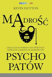 Mądrość psychopatów. Lekcja życia pobrana od świętych, szpiegów i seryjnych morderców