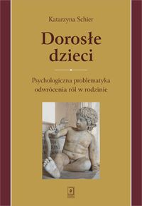 Dorosłe dzieci. Psychologiczna problematyka odwrócenia ról w rodzinie