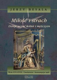 Miłość i strach. Tom IV. Wiek XVI-XVIII. Uwolnienie i konsumpcja żądz