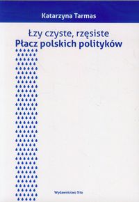 Łzy czyste, rzęsiste. Płacz polskich polityków