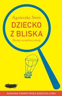 Dziecko z bliska. Zbuduj szczęśliwą relację