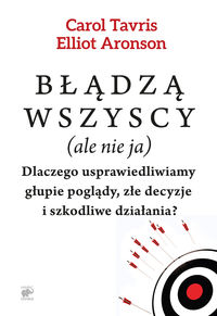 Błądzą wszyscy (ale nie ja). Dlaczego usprawiedliwiamy głupie poglądy, złe decyzje i szkodliwe działania?