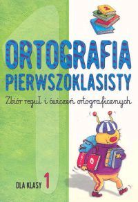 Ortografia pierwszoklasisty. Zbiór reguł i ćwiczeń ortograficznych dla klasy 1.
