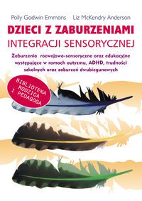 Dzieci z zaburzeniami integracji sensorycznej. Zaburzenia rozwojowo-sensoryczne oraz edukacyjne występujące w ramach autyzmu, ADHD, trudności szkolnyc
