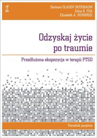 Odzyskaj życie po traumie. Przedłużona ekspozycja w terapii PTSD. Poradnik