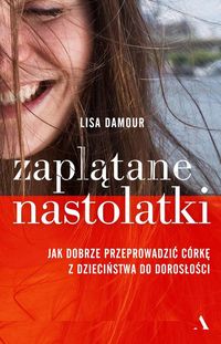 Zaplątane nastolatki. Jak dobrze przeprowadzić córkę z dzieciństwa do dorosłości