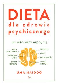 Dieta dla zdrowia psychicznego. Jak jeść, kiedy męczą cię: mgła mózgowa, natrętne myśli, stany lękowe, depresja, ADHD, bezsenność i wiele innych