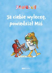 Ja ciebie wyleczę, powiedział Miś. Opowieść o tym, jak Tygrysek pewnego dnia zachorował