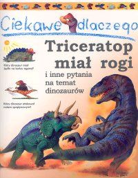 Ciekawe dlaczego... Triceratop miał rogi i inne pytania na temat dinozaurów