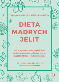 Dieta mądrych jelit. 150 przepisów na dania, dzieki którym odmienisz swoje ciało, nabierzesz energii, odzyskasz zdrowie i dobre samopoczucie