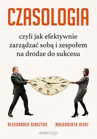 Czasologia czyli jak efektywnie zarządzać sobą i zespołem na drodze do sukcesu