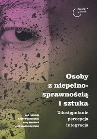 Osoby z niepełnosprawnością i sztuka. Udostępnianie, percepcja, integracja