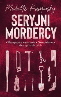 Seryjni mordercy. Wstrząsające wydarzenia. Okrucieństwa. narzędzia zbrodni
