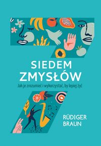 Siedem zmysłów. Jak je rozumieć i wykorzystać, by lepiej żyć