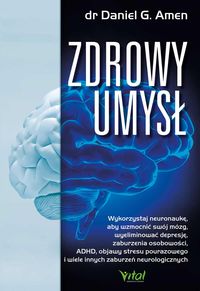 Zdrowy umysł. Wykorzystaj neuronaukę, aby wzmocnić swój mózg, wyeliminować depresję, zaburzenia osobowości, ADHD, objawy sresu pourazowego i wiele inn
