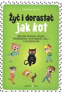 Żyć i dorastać jak kot. Jak być wolnym, ufnym, niezależnym, wytrwałym, zen... i szczęśliwym!