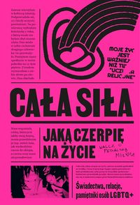 Cała siła jaką czerpię na życie. Świadectwa, relacje, pamiętniki osób LGBTQ+