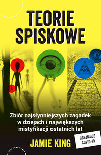 Teorie spiskowe. Zbiór najsłynniejszych zagadek w dziejach i największych mistyfikacji ostatnich lat (obejmuje Covid-19)