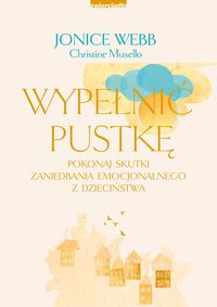 Wypełnić pustkę. Pokonaj skutki zaniedbania emocjonalnego z dzieciństwa