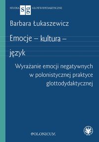 Emocje - kultura - język. Wyrażanie emocji negatywnych w polonistycznej praktyce glottodydaktycznej