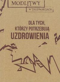 Modlitwy w trudnościach. Dla tych, którzy potrzebują uzdrowienia