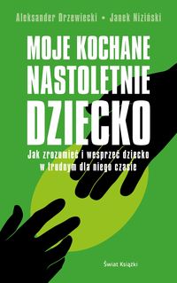 Moje kochane nastoletnie dziecko. Jak zrozumieć i wesprzeć dziecko w trudnym dla niego czasie