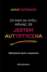 Co mam na myśli, mówiąc, że jestem autystyczna. Odkrywanie życia z autyzmem