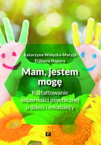 Mam, jestem, mogę. Kształtowanie odporności psychicznej u dzieci i młodzieży
