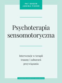 Psychoterapia sensomotoryczna. Interwencje w terapii traumy i zaburzeń przywiązania