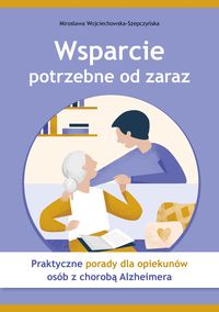 Wsparcie potrzebne od zaraz. Praktyczne porady dla opiekunów osób z chorobą Alzheimera
