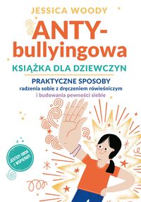 ANTYbullyingowa książka dla dziewczyn. Praktyczne sposoby radzenia sobie z dręczeniem rówieśniczym i budowania pewności siebie