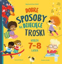 Dobre sposoby na dziecięce troski. Księga 7- 8-latka
