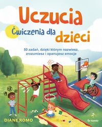 Uczucia. Ćwiczenia dla dzieci. 50 zadań, dzięki którym nazwiesz, zrozumiesz i opanujesz emocje
