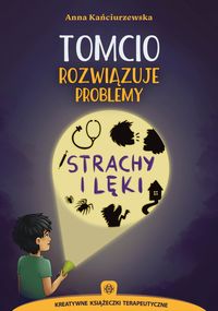 Tomcio rozwiązuje problemy. Strachy i lęki. Kreatywne książeczki terapeutyczne