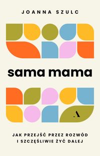 Sama mama. Jak przeżyć przez rozwód i żyć dalej