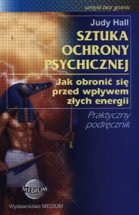 Sztuka ochrony psychicznej. Jak obronić się przed wpływem złych energii. Praktyczny poradnik.