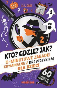 Kto? Gdzie? Jak? 5-minutowe zagadki kryminalne z dreszczykiem dla dzieci